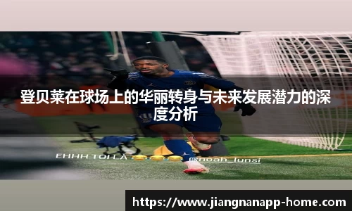 登贝莱在球场上的华丽转身与未来发展潜力的深度分析